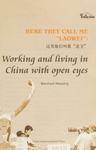 Here they call me "LaoWei": working and living in China with open eyes = Zhe li ta men jiao wo "LaoWei"