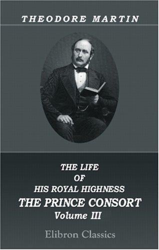 The Life of His Royal Highness the Prince Consort: Volume 3