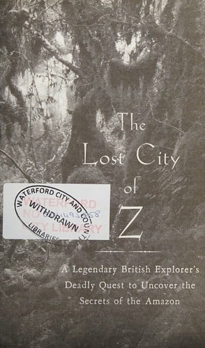 The lost city of Z: a legendary British explorer's deadly quest to uncover the secrets of the Amazon