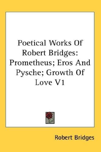 Poetical Works Of Robert Bridges: Prometheus; Eros And Pysche; Growth Of Love V1