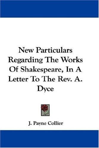 New Particulars Regarding The Works Of Shakespeare, In A Letter To The Rev. A. Dyce