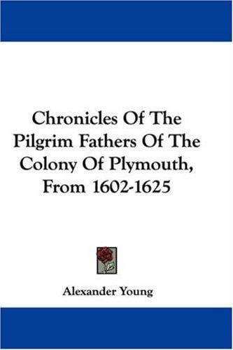 Chronicles Of The Pilgrim Fathers Of The Colony Of Plymouth, From 1602-1625
