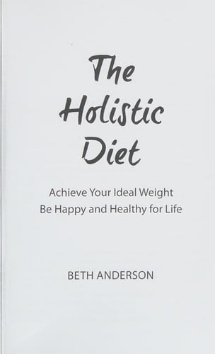 The holistic diet: achieve your ideal weight, be happy and healthy for life