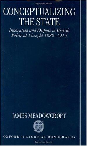 Conceptualizing the state: innovation and dispute in British political thought 1880-1914
