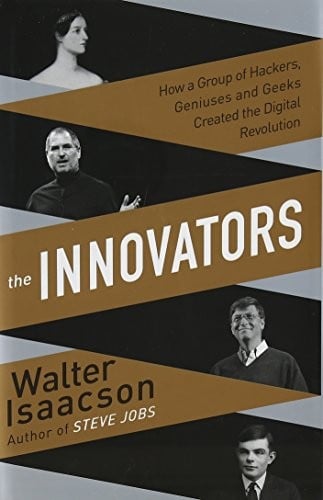 Innovators: How a Group of Inventors, Hackers, Geniuses and Geeks Created the Digital Revolution
