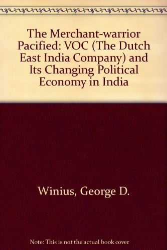 The Merchant-warrior pacified: the VOC (the Dutch East India Company) and its changing political economy in India