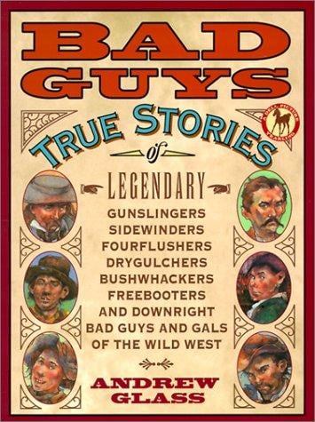 Bad Guys: True Stories of Legendary Gunslingers, Sidewinders, Fourflushers, Drygulchers, Bushwhackers, Freebooters and Downright Bad Guys and Gals of the Wild w