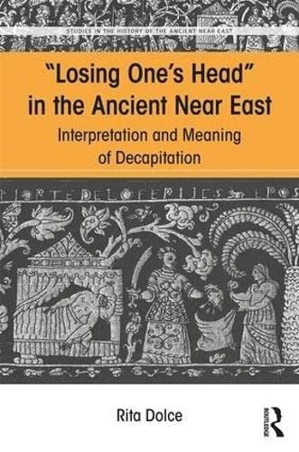 Losing One's Head in the Ancient near East: Interpretation and Meaning of Decapitation
