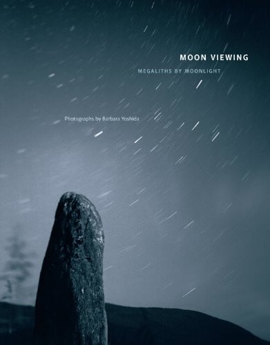 Barbara Yoshida : Moon Viewing: Megaliths by Moonlight