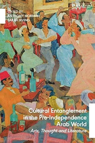 Cultural Entanglement in the Pre-Independence Arab World: Arts, Thought and Literature