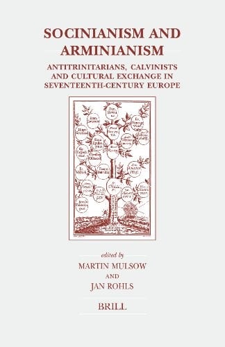 Socinianism and Arminianism: Antitrinitarians, Calvinists, and cultural exchange in seventeenth-century Europe