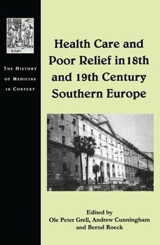 HEALTH CARE AND POOR RELIEF IN 18TH AND 19TH CENTURY SOUTHERN EUROPE; ED. BY OLE PETER GRELL.