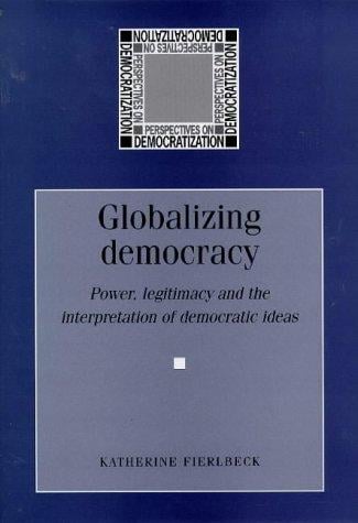 Globalizing Democracy: Power, Legitimacy and the Interpretation of Democratic Ideas (Perspectives on Democratization)