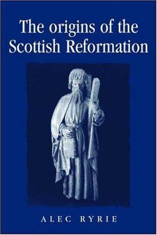 The Origins of the Scottish Reformation (Politics, Culture and Society in Early Modern Britain)