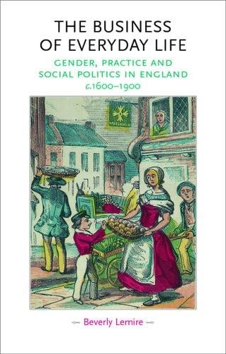 The Business of Everyday Life: Gender, Practice and Social Politics in England, c. 1600-1900 (Gender in History)
