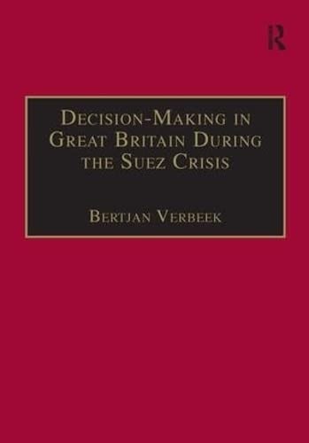 DECISION-MAKING IN GREAT BRITAIN DURING THE SUEZ CRISIS: SMALL GROUPS AND A PERSISTENT LEADER.