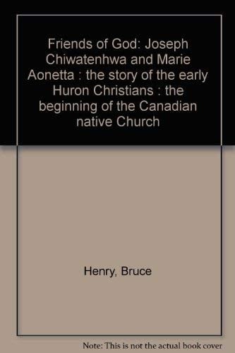 Friends of God: Joseph Chiwatenhwa and Marie Aonetta : the story of the early Huron Christians, the beginning of the Canadian native church