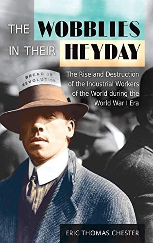 The wobblies in their heyday: the rise and destruction of the industrial workers of the world during the World War I era