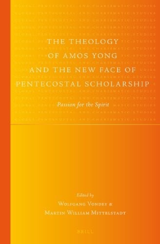Theology of Amos Yong and the New Face of Pentecostal Scholarship: Passion for the Spirit