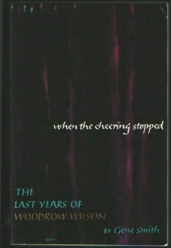 When the cheering stopped: the last years of Woodrow Wilson