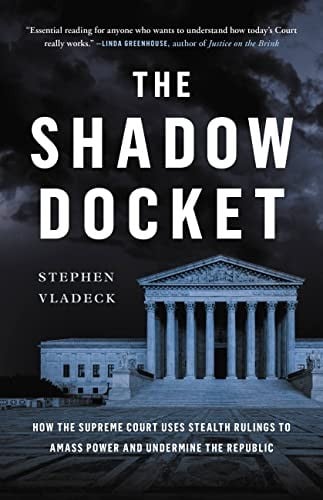 Shadow Docket: How the Supreme Court Uses Stealth Rulings to Amass Power and Undermine the Republic