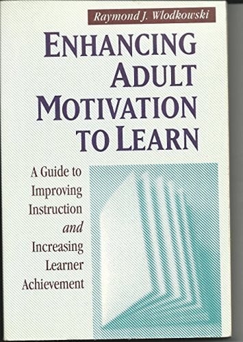 Enhancing Adult Motivation to Learn: A Guide to Improving Instruction and Increasing Learner Achievement (Jossey-Bass Higher Education Series/Jossey-Bass Management Series)