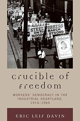 Crucible of Freedom: Workers' Democracy in the Industrial Heartland, 1914-1960