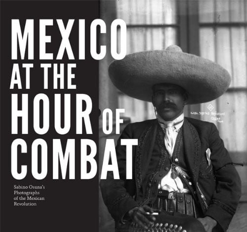Mexico at the hour of combat: Sabino Osuna's photographs of the Mexican Revolution