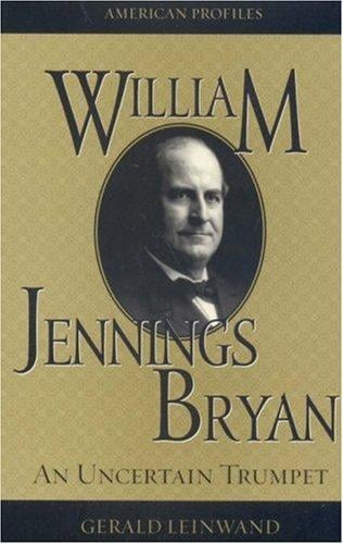 William Jennings Bryan: An Uncertain Trumpet