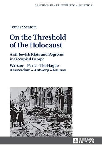 On the Threshold of the Holocaust : Anti-Jewish Riots and Pogroms in Occupied Europe: Warsaw - Paris - the Hague - Amsterdam - Antwerp - Kaunas