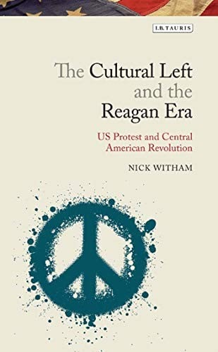 Cultural Left and the Reagan: U. S. Protest and the Central American Revolutions