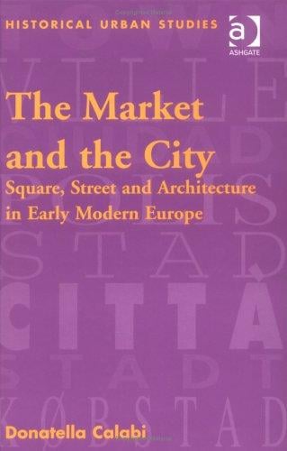 The Market and the City: Square, Street and Architecture in Early Modern Europe (Historical Urban Studies)