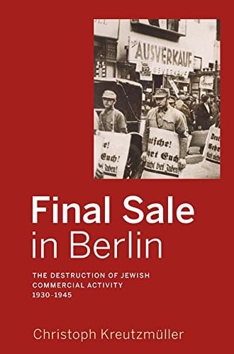 Final Sale in Berlin: The Destruction of Jewish Commercial Activity, 1930-1945