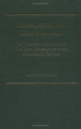 James Ussher And John Bramhall: The Theology And Politics of Two Irish Ecclesiastics of the Seventeenth Century