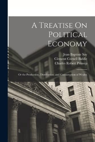 Treatise on Political Economy: Or the Production, Distribution, and Consumption of Wealth