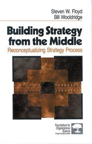 Building Strategy from the Middle: Reconceptualizing Strategy Process (Foundations for Organizational Science)
