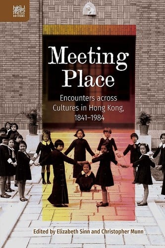 Meeting Place: Encounters Across Cultures in Hong Kong, 1841-1984
