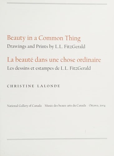 Beauty in a common thing: drawings and prints by L.L. FitzGerald = La beauté dans une chose ordinaire : les dessins et estampes de L.L. FitzGerald