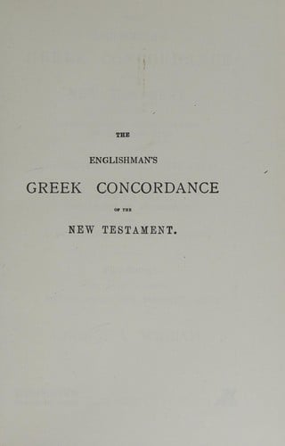 The Englishman's Greek concordance of the New Testament: being an attempt at a verbal connexion between the Greekand the English texts