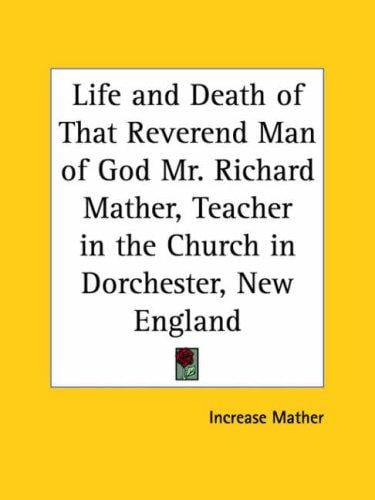 Life and Death of That Reverend Man of God Mr. Richard Mather, Teacher in the Church in Dorchester, New England