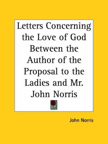 Letters Concerning the Love of God Between the Author of the Proposal to the Ladies and Mr. John Norris
