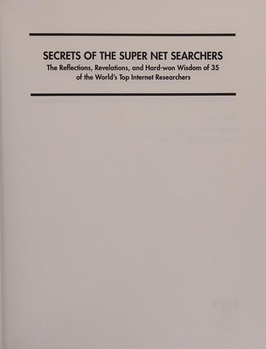 Secrets of the super net searchers: the reflections, revelations, and hard-won wisdom of 35 of theworld's top internet researchers