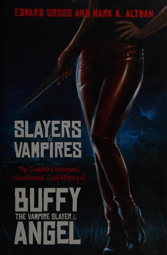 Slayers and Vampires: The Complete Uncensored, Unauthorized, Oral History of Buffy the Vampire Slayer and Angel