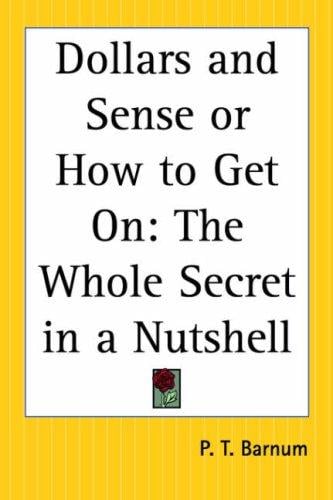 Dollars And Sense Or How To Get On: The Whole Secret In A Nutshell