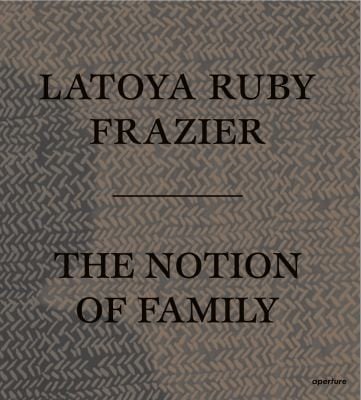 LaToya Ruby Frazier: the Notion of Family