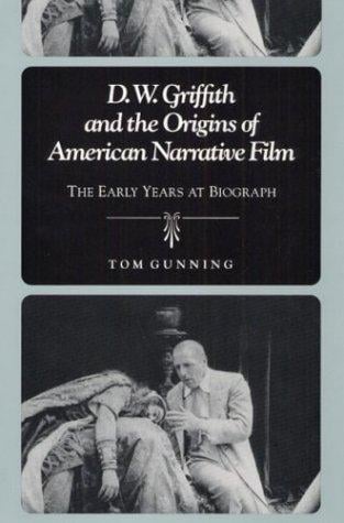 D.W. Griffith and the Origins of American Narrative Film: THE EARLY YEARS AT BIOGRAPH