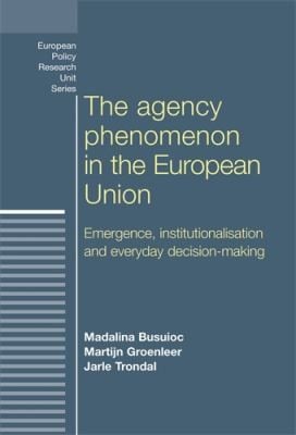 Agency Phenomenon in the European Union: Emergence, Institutionalisation and Everyday Decision-Making