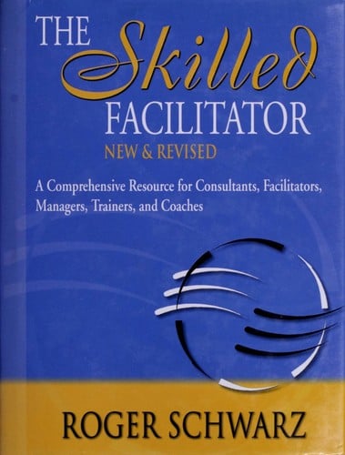 The skilled facilitator: a comprehensive resource for consultants, facilitators, managers, trainers, and coaches