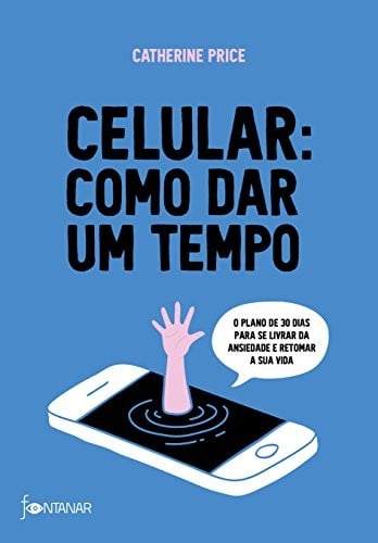 Celular. Como Dar Um Tempo. O Plano de 30 Dias Para Acabar com a Ansiedade e Retomar Sua Vida