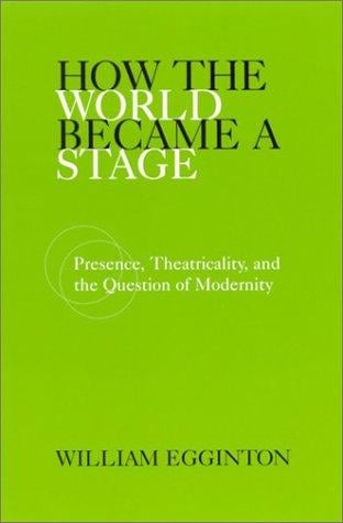 How the World Became a Stage: Presence, Theatricality, and the Question of Modernity
